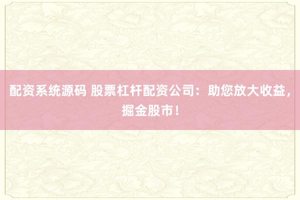 配资系统源码 股票杠杆配资公司：助您放大收益，掘金股市！