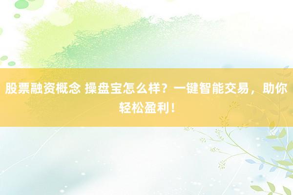 股票融资概念 操盘宝怎么样？一键智能交易，助你轻松盈利！