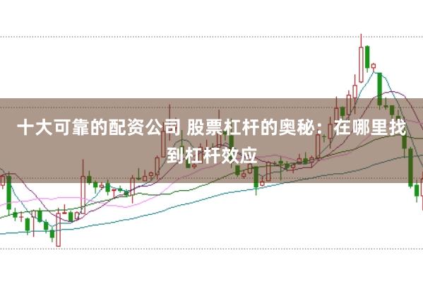 十大可靠的配资公司 股票杠杆的奥秘：在哪里找到杠杆效应
