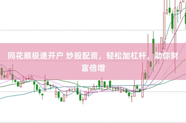 同花顺极速开户 炒股配资，轻松加杠杆，助你财富倍增