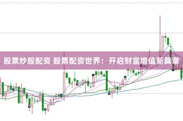 股票炒股配资 股票配资世界：开启财富增值新篇章