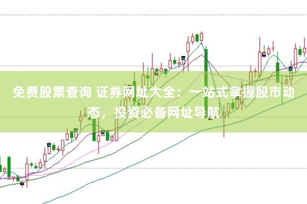免费股票查询 证券网址大全：一站式掌握股市动态，投资必备网址导航