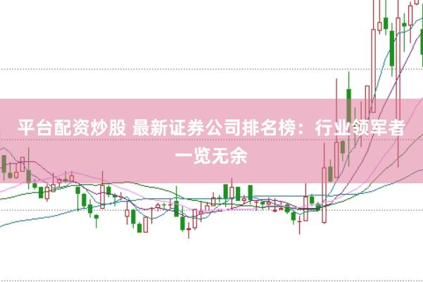 平台配资炒股 最新证券公司排名榜：行业领军者一览无余