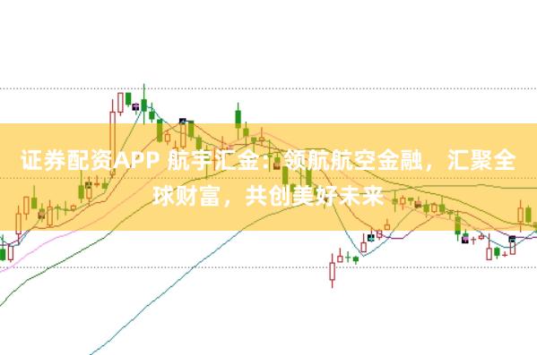 证券配资APP 航宇汇金：领航航空金融，汇聚全球财富，共创美好未来