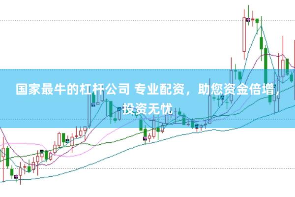 国家最牛的杠杆公司 专业配资，助您资金倍增，投资无忧
