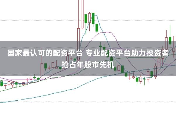 国家最认可的配资平台 专业配资平台助力投资者抢占年股市先机