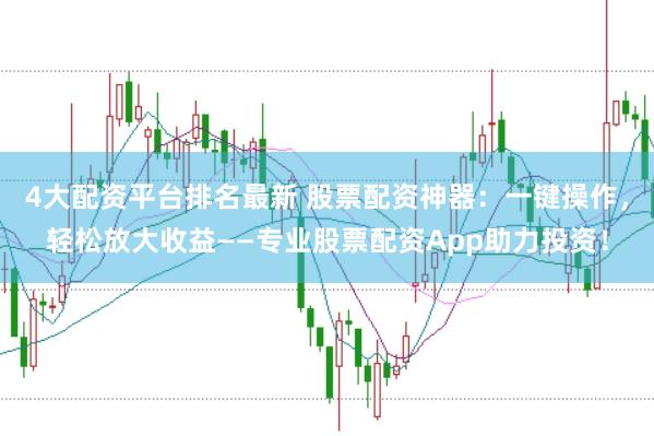 4大配资平台排名最新 股票配资神器：一键操作，轻松放大收益——专业股票配资App助力投资！
