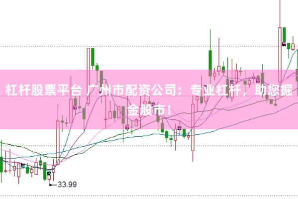 杠杆股票平台 广州市配资公司：专业杠杆，助您掘金股市！