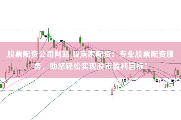 股票配资公司网站 股赢家配资：专业股票配资服务，助您轻松实现股市盈利目标！