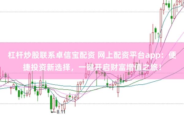 杠杆炒股联系卓信宝配资 网上配资平台app：便捷投资新选择，一键开启财富增值之旅！