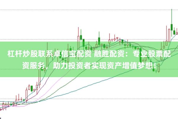 杠杆炒股联系卓信宝配资 融胜配资：专业股票配资服务，助力投资者实现资产增值梦想！