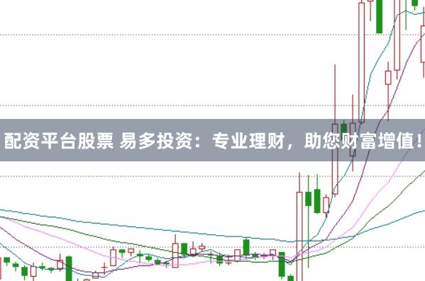 配资平台股票 易多投资：专业理财，助您财富增值！