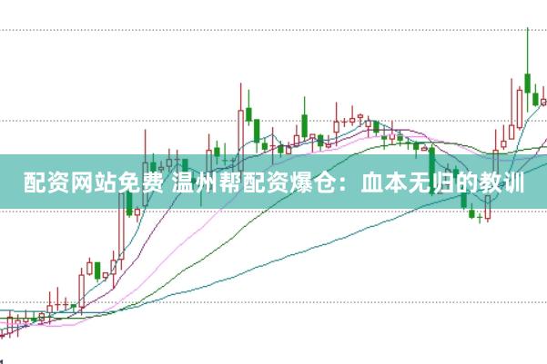 配资网站免费 温州帮配资爆仓：血本无归的教训