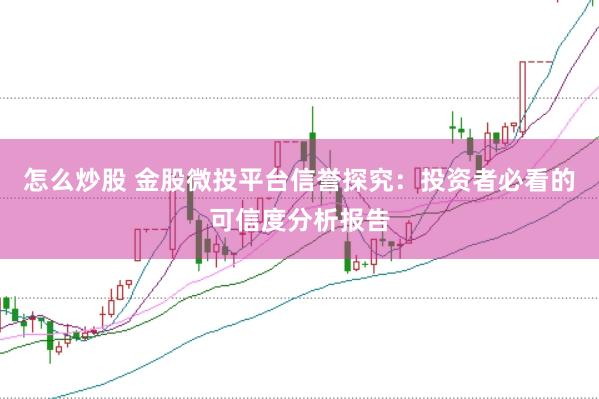 怎么炒股 金股微投平台信誉探究：投资者必看的可信度分析报告