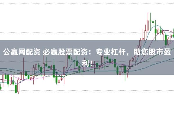 公赢网配资 必赢股票配资：专业杠杆，助您股市盈利！