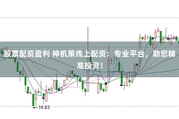 股票配资盈利 神机策线上配资：专业平台，助您精准投资！