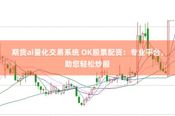 期货ai量化交易系统 OK股票配资：专业平台，助您轻松炒股