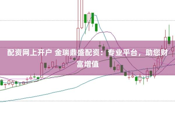 配资网上开户 金瑞鼎盛配资：专业平台，助您财富增值