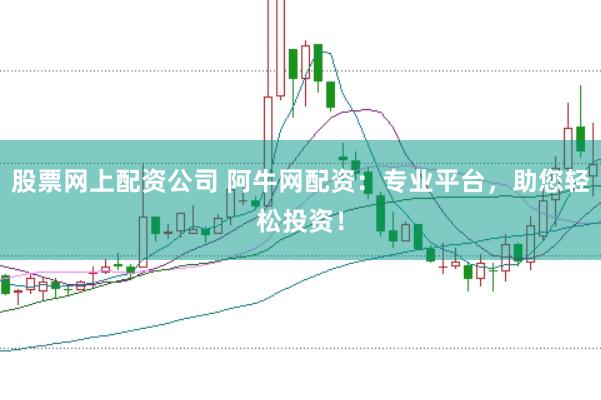 股票网上配资公司 阿牛网配资：专业平台，助您轻松投资！