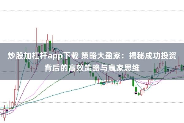 炒股加杠杆app下载 策略大盈家：揭秘成功投资背后的高效策略与赢家思维