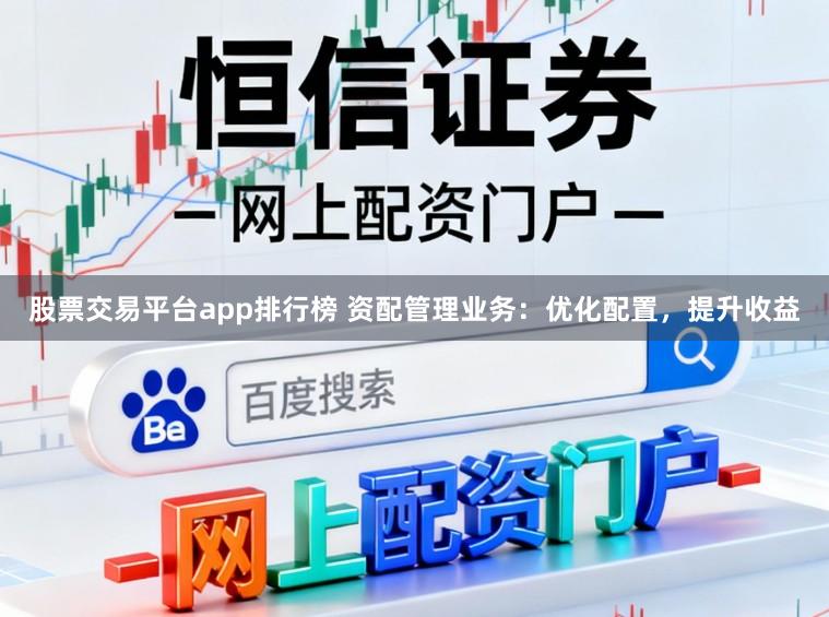股票交易平台app排行榜 资配管理业务：优化配置，提升收益