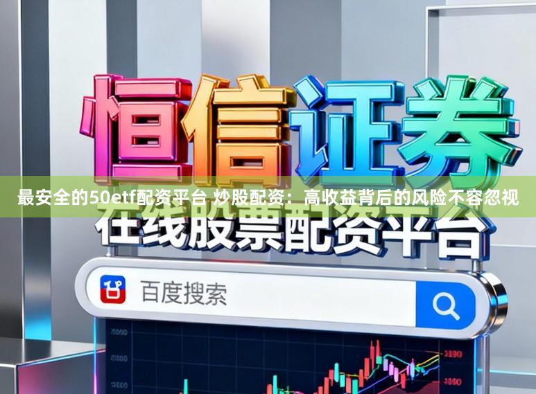 最安全的50etf配资平台 炒股配资：高收益背后的风险不容忽视