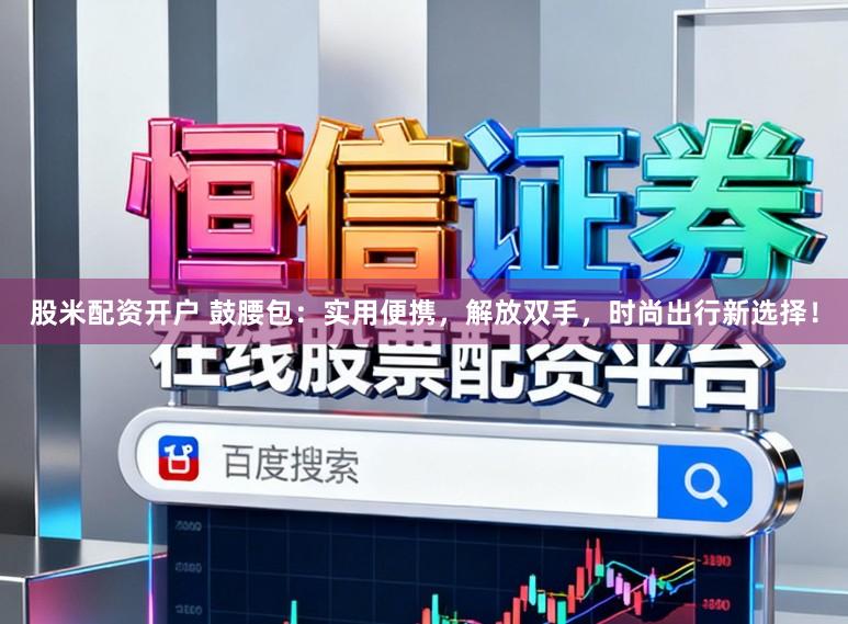 股米配资开户 鼓腰包：实用便携，解放双手，时尚出行新选择！