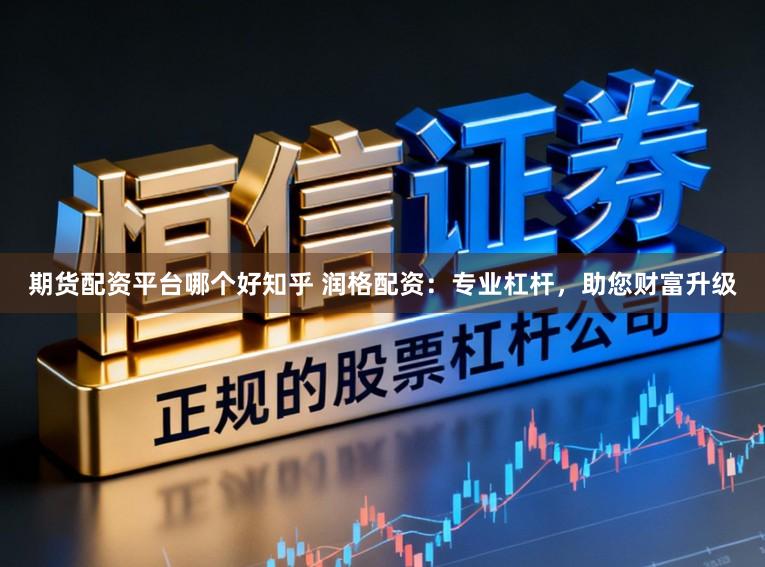 期货配资平台哪个好知乎 润格配资：专业杠杆，助您财富升级
