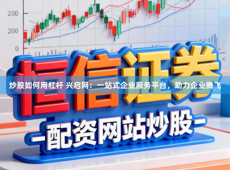 炒股如何用杠杆 兴启网：一站式企业服务平台，助力企业腾飞
