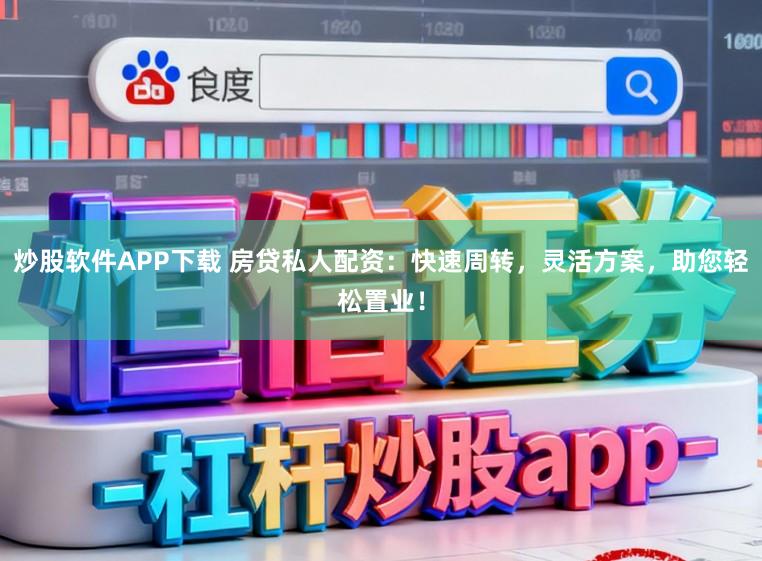 炒股软件APP下载 房贷私人配资：快速周转，灵活方案，助您轻松置业！