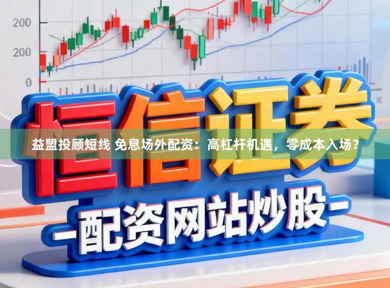 益盟投顾短线 免息场外配资：高杠杆机遇，零成本入场？
