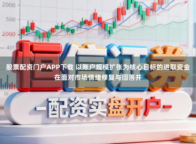 股票配资门户APP下载 以账户规模扩张为核心目标的进取资金在面对市场情绪修复与回落并
