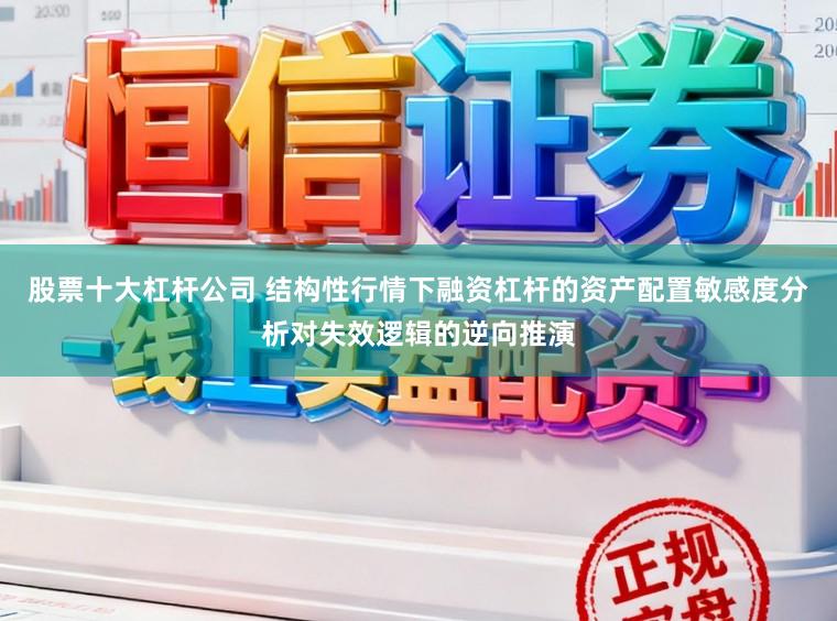 股票十大杠杆公司 结构性行情下融资杠杆的资产配置敏感度分析对失效逻辑的逆向推演