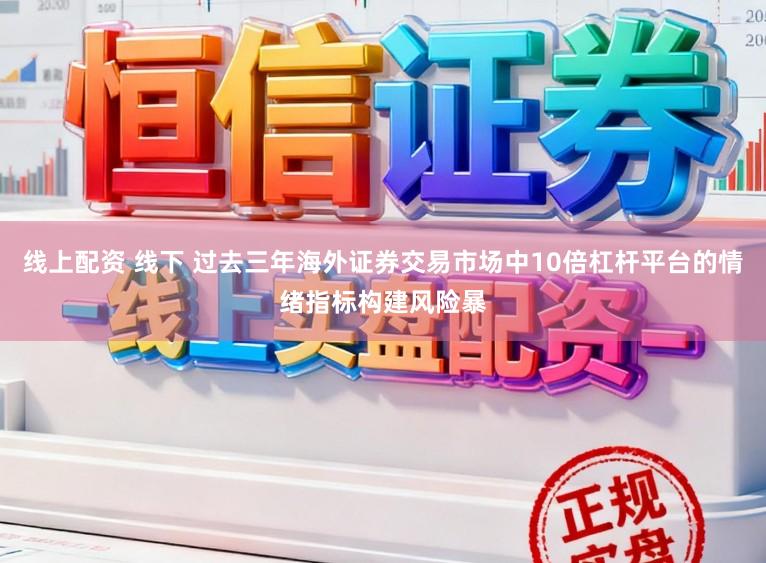 线上配资 线下 过去三年海外证券交易市场中10倍杠杆平台的情绪指标构建风险暴