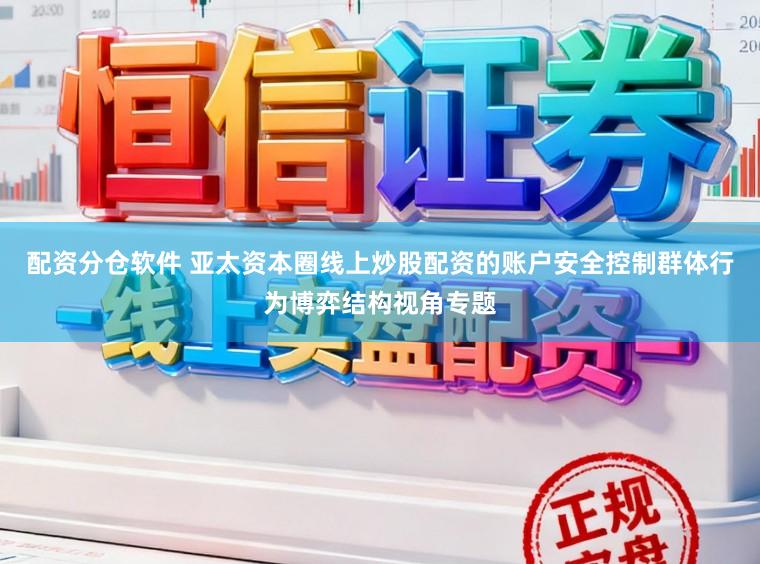 配资分仓软件 亚太资本圈线上炒股配资的账户安全控制群体行为博弈结构视角专题