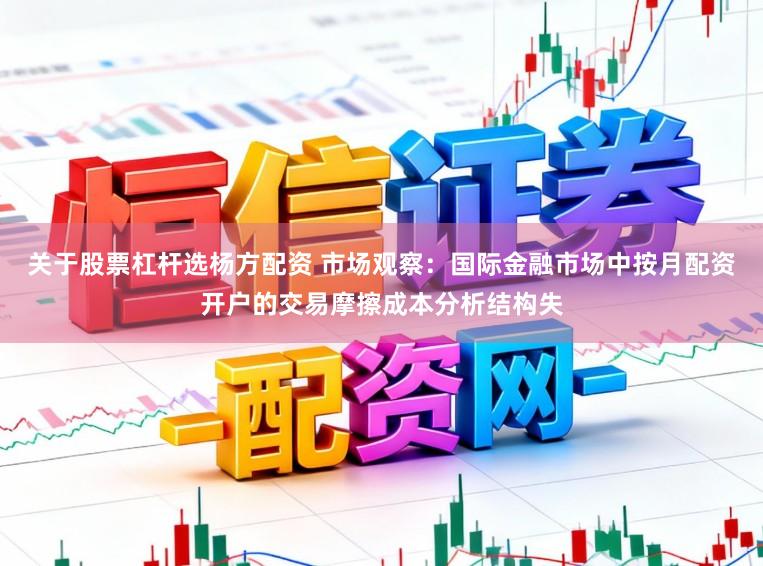 关于股票杠杆选杨方配资 市场观察：国际金融市场中按月配资开户的交易摩擦成本分析结构失