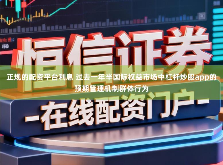 正规的配资平台利息 过去一年半国际权益市场中杠杆炒股app的预期管理机制群体行为