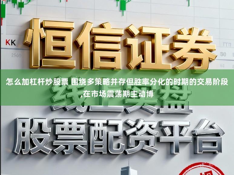 怎么加杠杆炒股票 围绕多策略并存但胜率分化的时期的交易阶段,在市场震荡期主动博