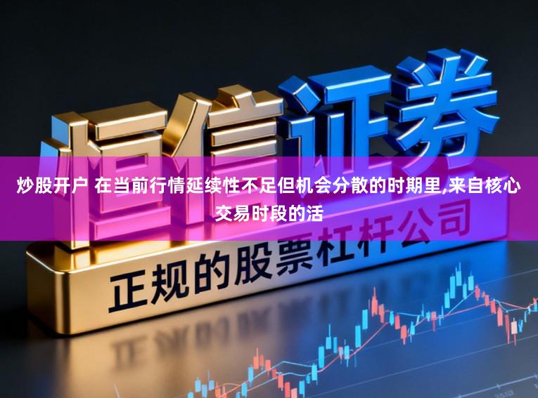 炒股开户 在当前行情延续性不足但机会分散的时期里,来自核心交易时段的活