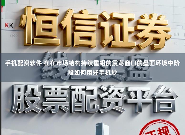 手机配资软件 在在市场结构持续重组的震荡窗口的盘面环境中阶段如何用好手机炒
