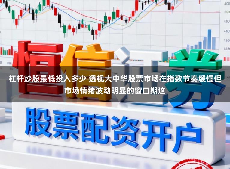 杠杆炒股最低投入多少 透视大中华股票市场在指数节奏缓慢但市场情绪波动明显的窗口期这