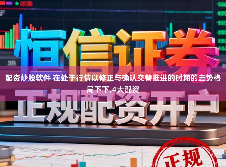 配资炒股软件 在处于行情以修正与确认交替推进的时期的走势格局下下,4大配资