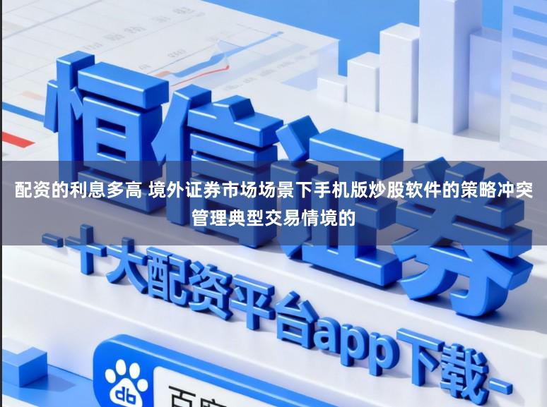配资的利息多高 境外证券市场场景下手机版炒股软件的策略冲突管理典型交易情境的