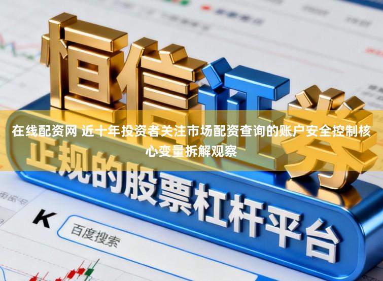 在线配资网 近十年投资者关注市场配资查询的账户安全控制核心变量拆解观察