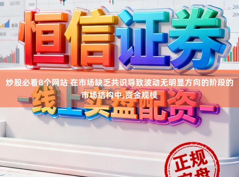 炒股必看8个网站 在市场缺乏共识导致波动无明显方向的阶段的市场结构中,资金规模