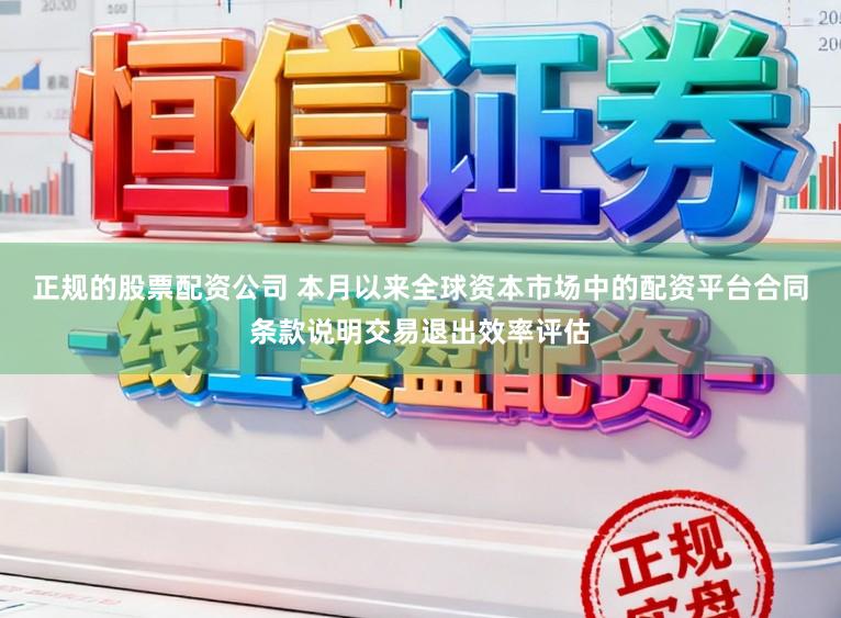 正规的股票配资公司 本月以来全球资本市场中的配资平台合同条款说明交易退出效率评估
