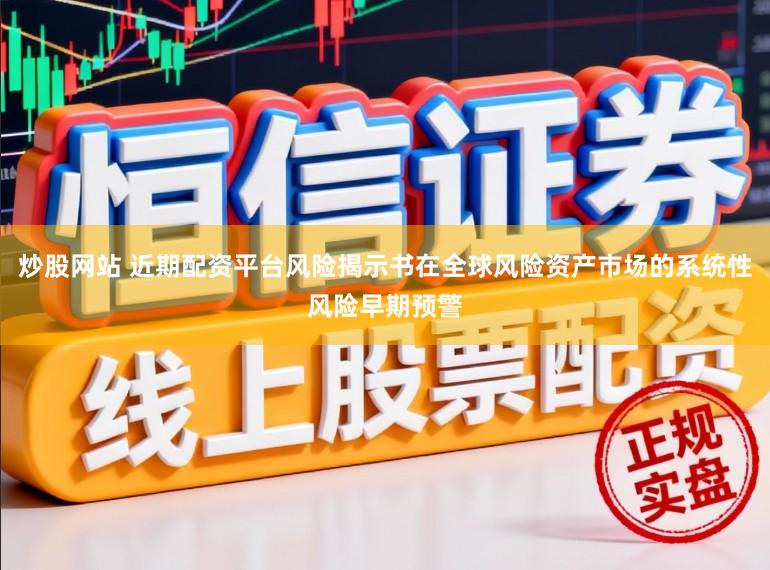 炒股网站 近期配资平台风险揭示书在全球风险资产市场的系统性风险早期预警