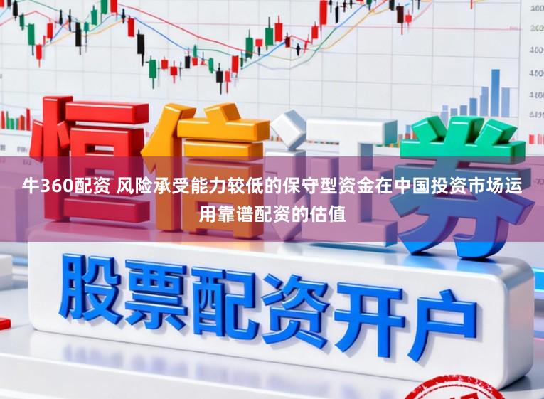 牛360配资 风险承受能力较低的保守型资金在中国投资市场运用靠谱配资的估值