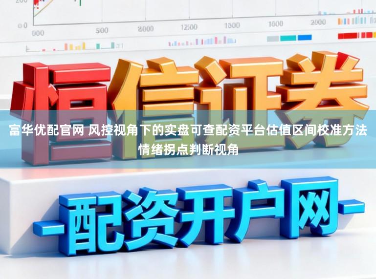 富华优配官网 风控视角下的实盘可查配资平台估值区间校准方法情绪拐点判断视角