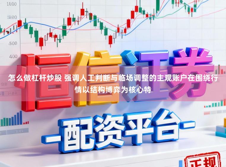 怎么做杠杆炒股 强调人工判断与临场调整的主观账户在围绕行情以结构博弈为核心特